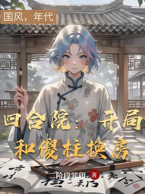 四合院开局和傻柱换房子