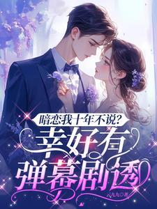 暗恋我十年不说?幸好有弹幕剧透短剧