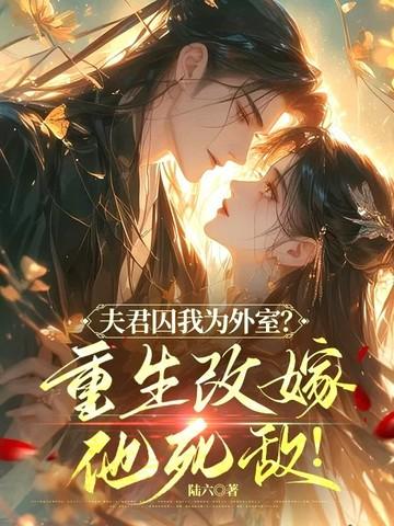 夫君囚我为外室?重生改嫁他死敌的