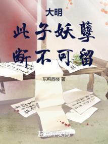 大明此子妖孽断不可留笔趣