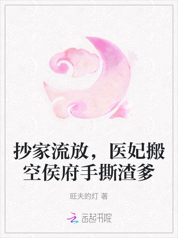 抄家流放医妃搬空侯府手撕渣爹全文免费阅读