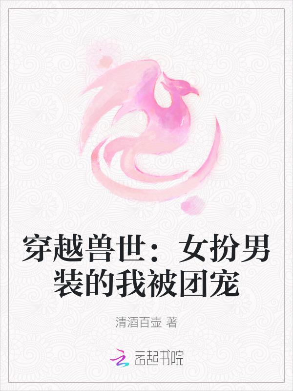 女主穿越兽世女扮男装的文