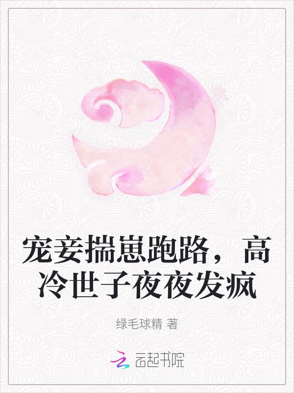 宠妾揣崽跑路高冷世子夜夜发疯 绿毛球精