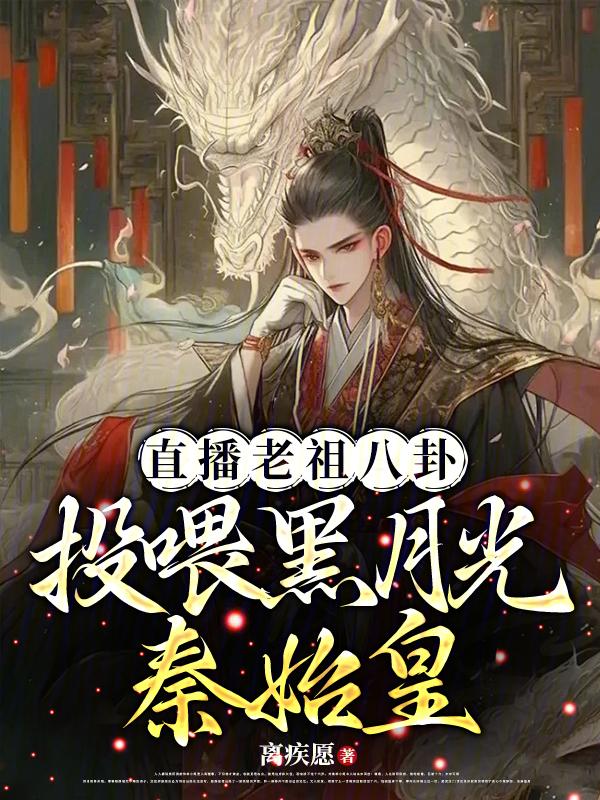 直播老祖八卦投喂黑月光秦始皇作者离疾愿