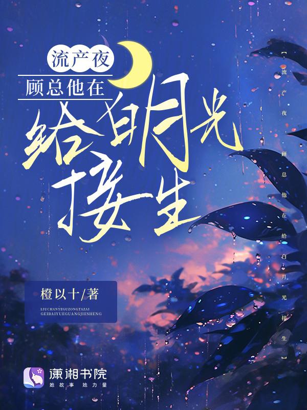 流产夜顾总他在给白月光接生