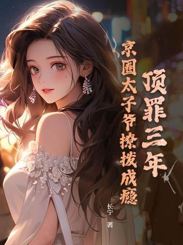 顶罪三年京圈太子爷撩拨成瘾全文阅读