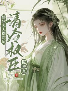 娇软夫人摆烂后清冷权臣揽腰宠免费阅读