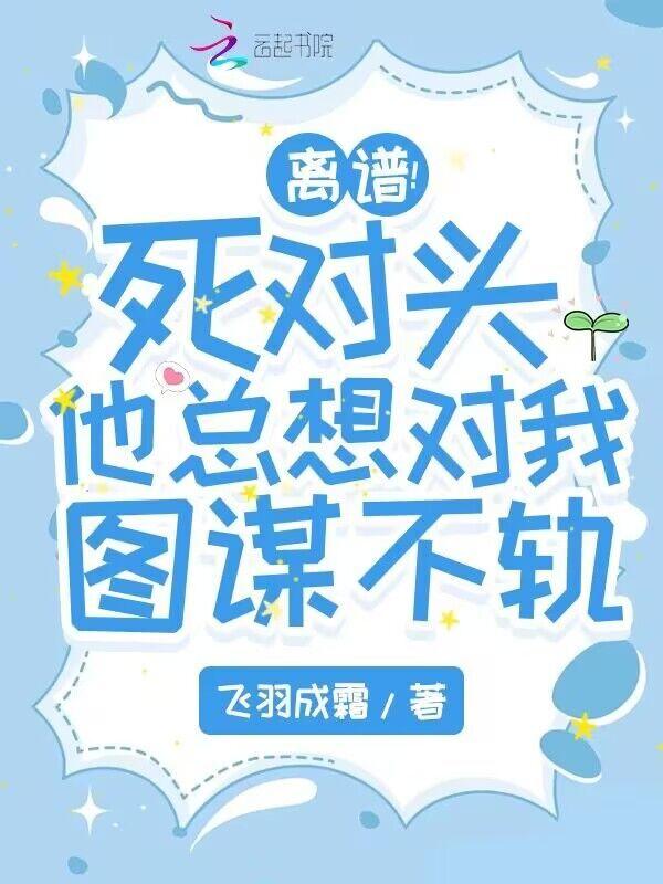 死对头总想和我谈恋爱全文免费阅读