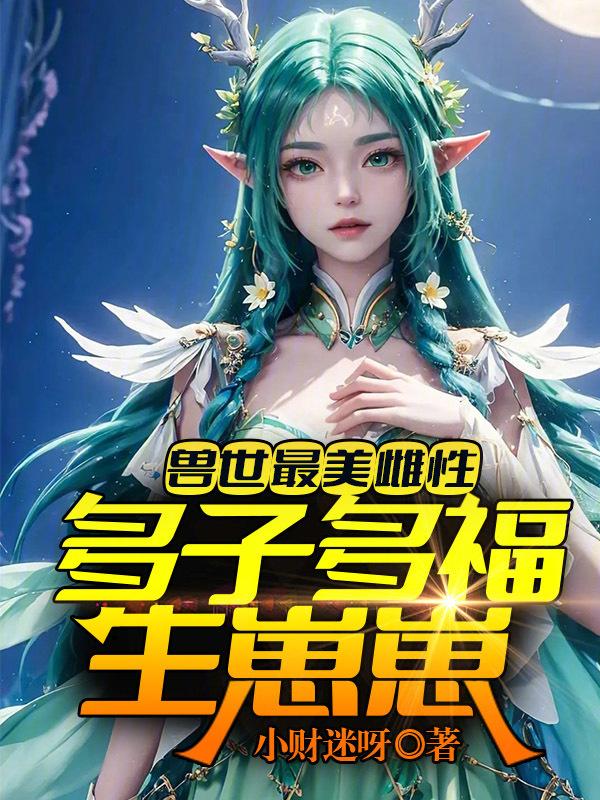 兽世最美雌性多子多福生崽崽!动漫