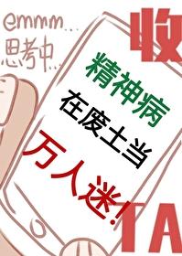精神病在废土当万人迷有男主吗