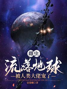 雌虫流落地球被人类大佬宠了 帝莲曦