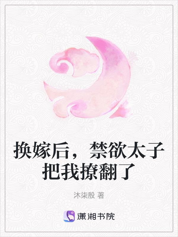 换嫁后禁欲太子把我撩翻了短剧免费观看