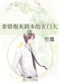 拿错炮灰剧本的玄门大佬txt资源