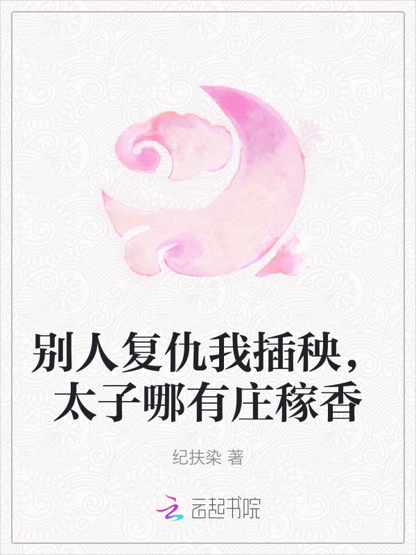 别人复仇我插秧太子哪有庄稼香纪扶染