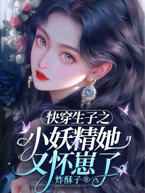 快穿生子之小妖精她又怀崽了(炸酥子)