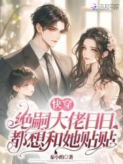 快穿绝嗣大佬日日都想和她贴贴免费阅读笔趣阁