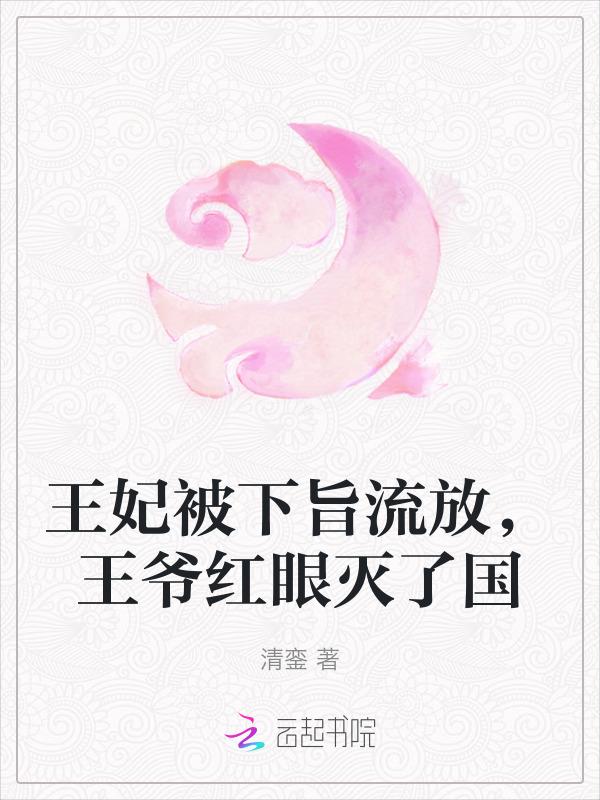 王妃被下旨流放，王爷红眼灭了国