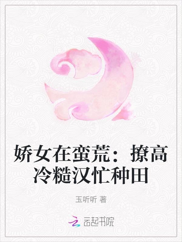 娇女在蛮荒：撩高冷糙汉忙种田