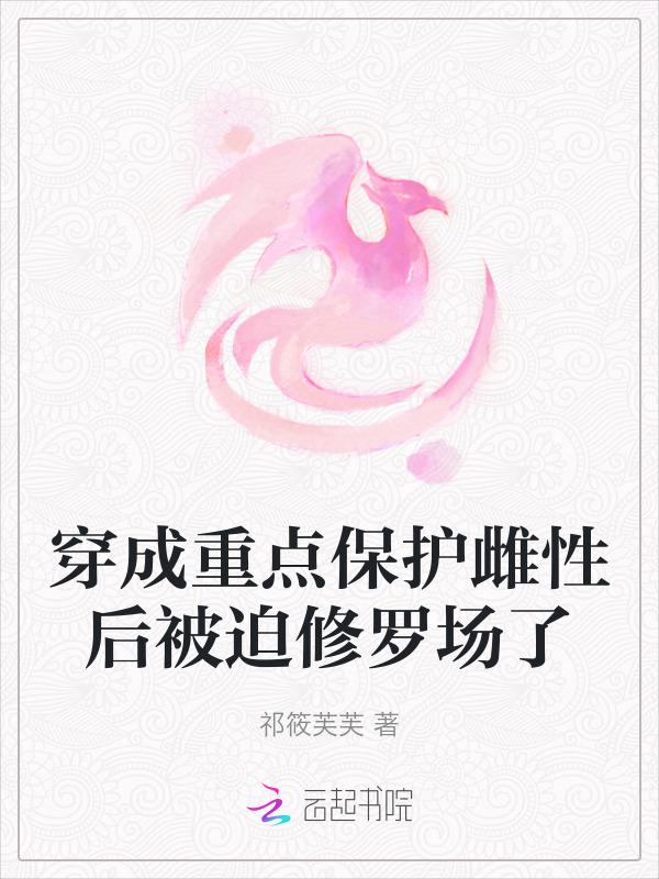 穿成重点保护雌性后被迫修罗场了
