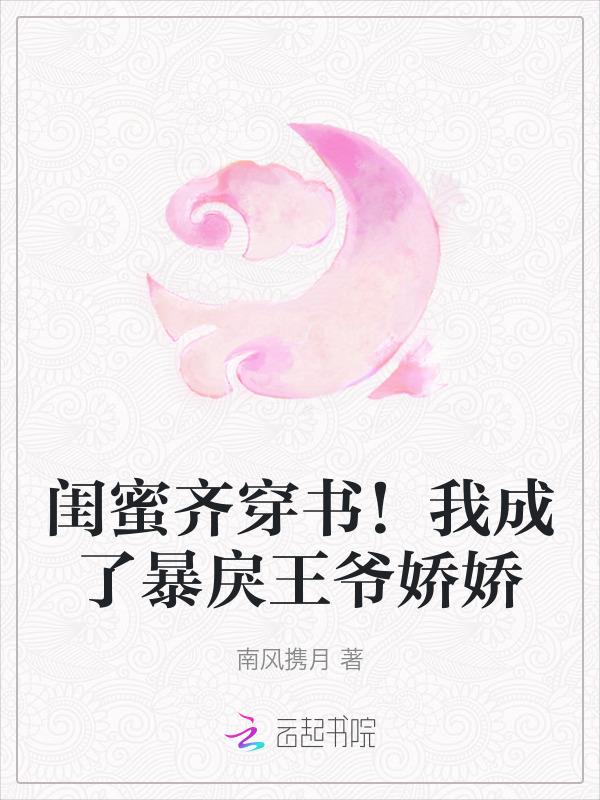 闺蜜齐穿书！我成了暴戾王爷娇娇
