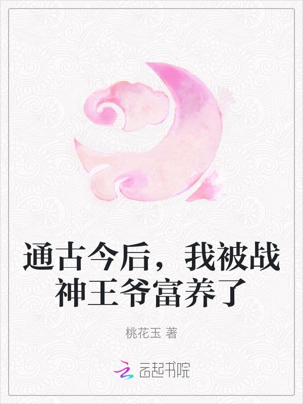 通古今后，我被战神王爷富养了